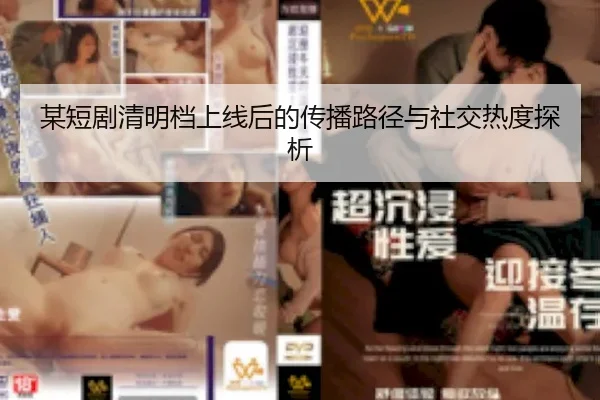 某短剧清明档上线后的传播路径与社交热度探析
